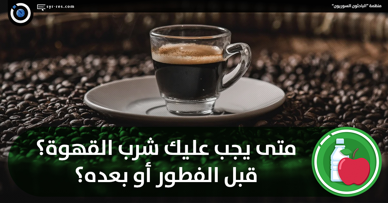 مرحلة ما قبل المدرسة الموارد البشرية سخاء  الباحثون السوريون - متى يجب عليك شرب القهوة؟ قبل الفطور أو بعده؟